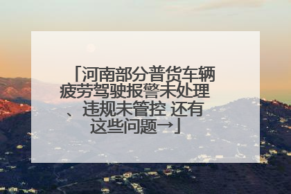 河南部分普货车辆疲劳驾驶报警未处理、违规未管控 还有这些问题→
