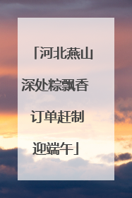 河北燕山深处粽飘香 订单赶制迎端午