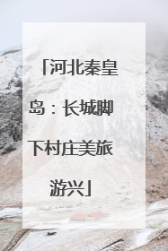 河北秦皇岛：长城脚下村庄美旅游兴