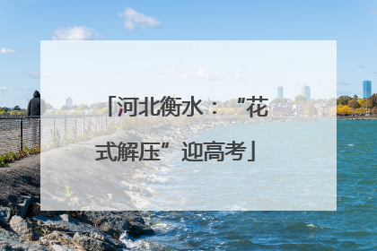 河北衡水：“花式解压”迎高考