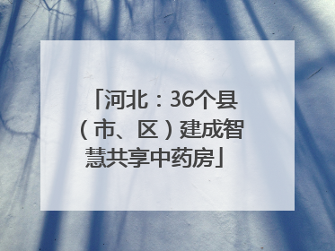 河北：36个县（市、区）建成智慧共享中药房