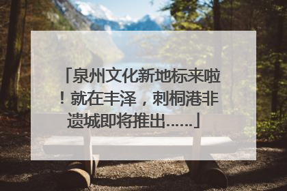 泉州文化新地标来啦！就在丰泽，刺桐港非遗城即将推出……