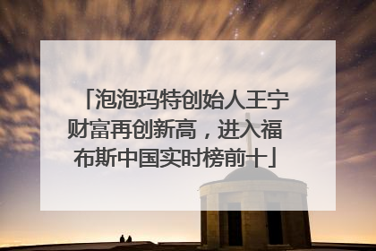泡泡玛特创始人王宁财富再创新高，进入福布斯中国实时榜前十