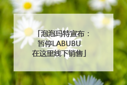 泡泡玛特宣布：暂停LABUBU在这里线下销售