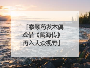 泰顺药发木偶戏借《藏海传》再入大众视野