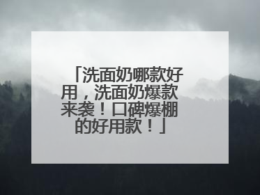 洗面奶哪款好用，洗面奶爆款来袭！口碑爆棚的好用款！