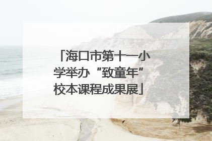 海口市第十一小学举办“致童年”校本课程成果展