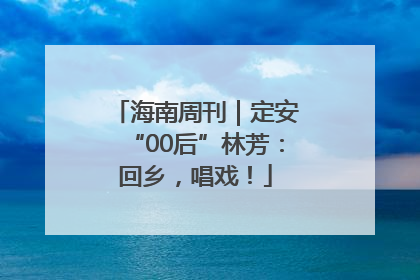 海南周刊｜定安“00后”林芳：回乡，唱戏！