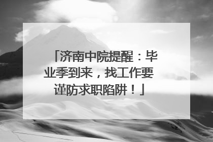 济南中院提醒：毕业季到来，找工作要谨防求职陷阱！