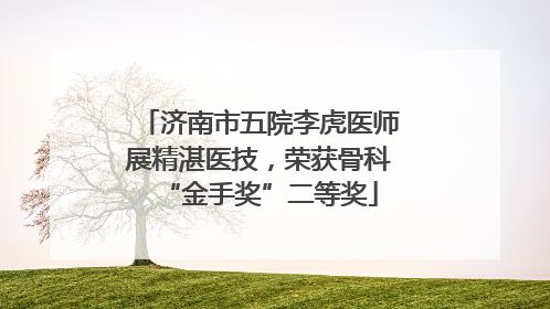 济南市五院李虎医师展精湛医技，荣获骨科“金手奖”二等奖