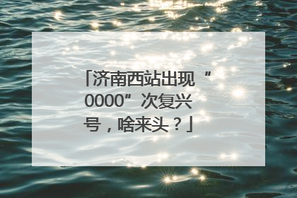济南西站出现“0000”次复兴号，啥来头？