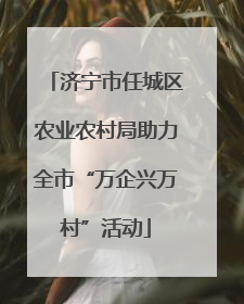 济宁市任城区农业农村局助力全市“万企兴万村”活动