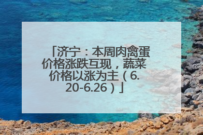 济宁：本周肉禽蛋价格涨跌互现，蔬菜价格以涨为主（6.20-6.26）
