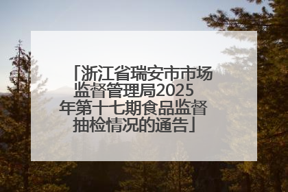 浙江省瑞安市市场监督管理局2025年第十七期食品监督抽检情况的通告