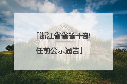 浙江省省管干部任前公示通告