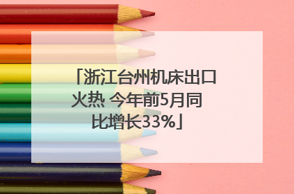 浙江台州机床出口火热 今年前5月同比增长33%
