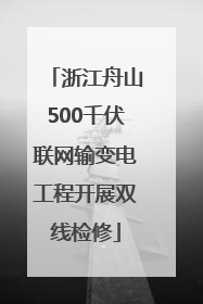 浙江舟山500千伏联网输变电工程开展双线检修