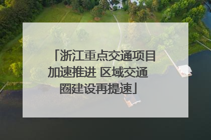 浙江重点交通项目加速推进 区域交通圈建设再提速