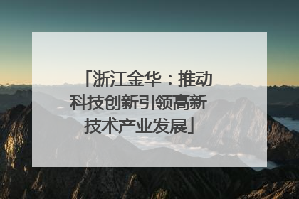 浙江金华：推动科技创新引领高新技术产业发展