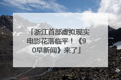 浙江首部虚拟现实电影花落临平！《90早新闻》来了