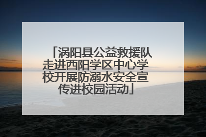 涡阳县公益救援队走进西阳学区中心学校开展防溺水安全宣传进校园活动