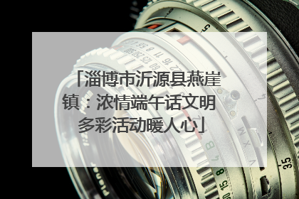 淄博市沂源县燕崖镇：浓情端午话文明 多彩活动暖人心