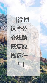 淄博这些公交线路恢复原线运行！