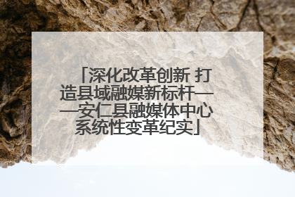 深化改革创新 打造县域融媒新标杆——安仁县融媒体中心系统性变革纪实