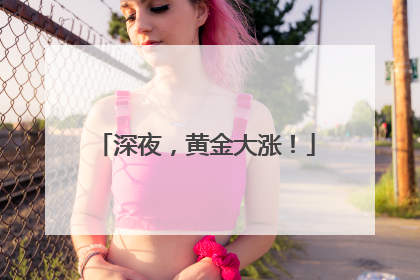 深夜，黄金大涨！