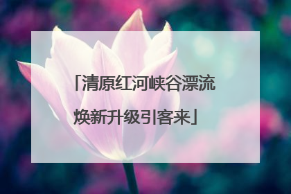 清原红河峡谷漂流焕新升级引客来