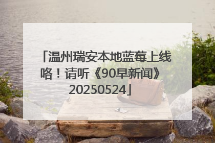 温州瑞安本地蓝莓上线咯！请听《90早新闻》20250524