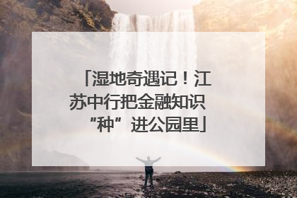 湿地奇遇记！江苏中行把金融知识“种”进公园里