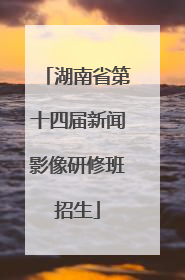 湖南省第十四届新闻影像研修班招生
