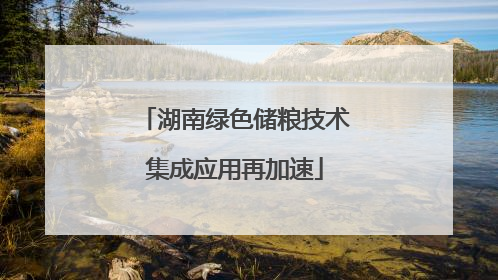 湖南绿色储粮技术集成应用再加速