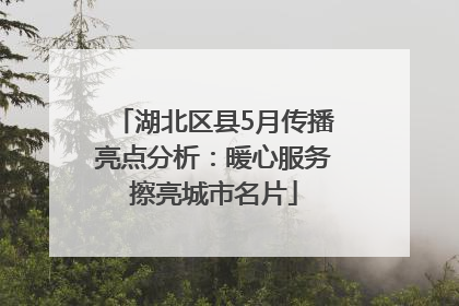 湖北区县5月传播亮点分析：暖心服务擦亮城市名片