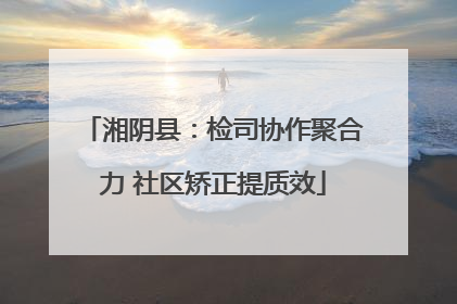 湘阴县：检司协作聚合力 社区矫正提质效