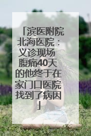 滨医附院北海医院：义诊现场 腹痛40天的他终于在家门口医院找到了病因