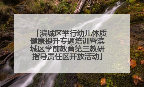 滨城区举行幼儿体质健康提升专题培训暨滨城区学前教育第三教研指导责任区开放活动