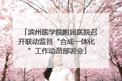 滨州医学院附属医院召开联动监督“合成一体化”工作动员部署会