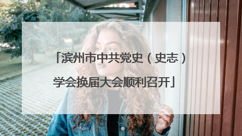 滨州市中共党史（史志）学会换届大会顺利召开
