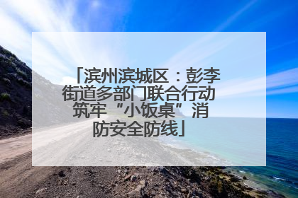 滨州滨城区：彭李街道多部门联合行动 筑牢“小饭桌”消防安全防线