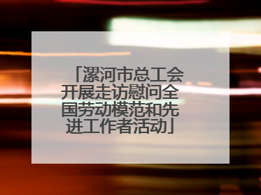 漯河市总工会开展走访慰问全国劳动模范和先进工作者活动