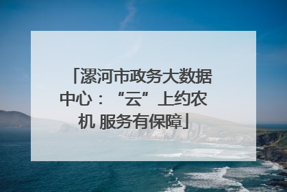 漯河市政务大数据中心：“云”上约农机 服务有保障