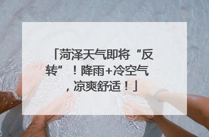 菏泽天气即将“反转”！降雨+冷空气，凉爽舒适！