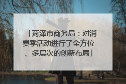 菏泽市商务局：对消费季活动进行了全方位、多层次的创新布局