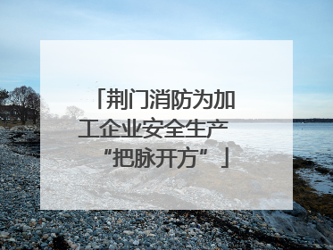 荆门消防为加工企业安全生产“把脉开方”