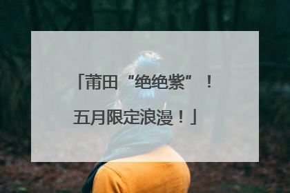 莆田“绝绝紫”！五月限定浪漫！