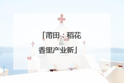 莆田：稻花香里产业新