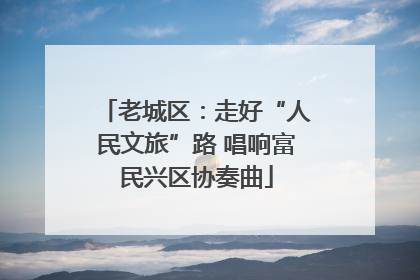 老城区：走好“人民文旅”路 唱响富民兴区协奏曲
