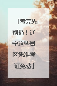 考完先别扔！辽宁这些景区凭准考证免费